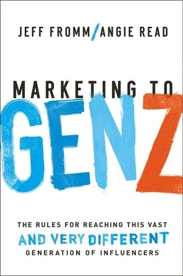 Marketing to Gen Z: The Rules for Reaching This Vast--And Very Different--Generation of Influencers by Fromm, Jeff