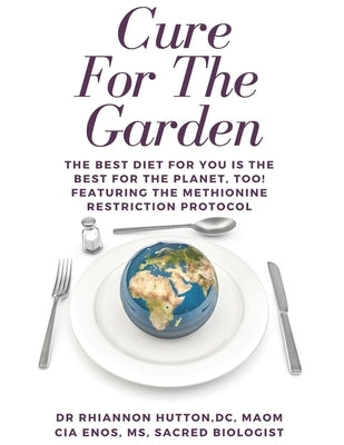 Cure For The Garden: The Best Diet For You Is The Best For The Planet Too! Featuring The Methionine Restriction Protocol by Enos, Cia