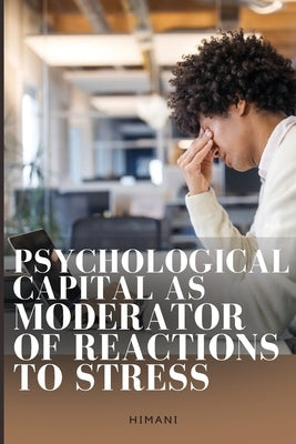 Psychological Capital as Moderator of Reactions to Stress by Jain, Himani