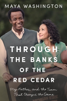 Through the Banks of the Red Cedar: My Father and the Team That Changed the Game by Washington, Maya
