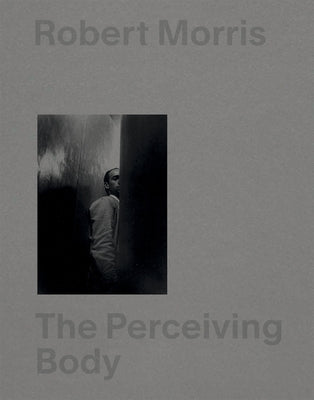 Robert Morris: The Perceiving Body by Morris, Robert