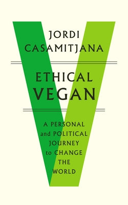 Ethical Vegan: A Personal and Political Journey to Change the World by Casamitjana, Jordi
