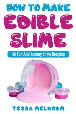 How to Make Edible Slime: 30 Fund and Yummy Slime Recipes: ( A Slime Book for Kids to Have Safe and Yummy Fun- Includes Clear Slime, and Glow in by Slime, Alex