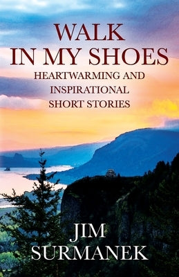 Walk in My Shoes: Heartwarming and Inspirational Short Stories by Surmanek, Jim