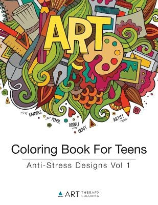 Coloring Book For Teens: Anti-Stress Designs Vol 1 by Art Therapy Coloring