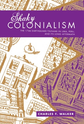 Shaky Colonialism: The 1746 Earthquake-Tsunami in Lima, Peru, and Its Long Aftermath by Walker, Charles F.