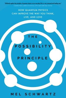 The Possibility Principle: How Quantum Physics Can Improve the Way You Think, Live, and Love by Schwartz, Mel