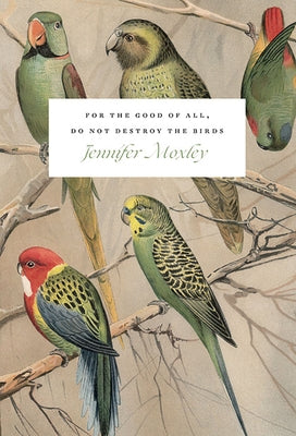 For the Good of All, Do Not Destroy the Birds: Essays by Moxley, Jennifer