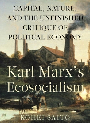 Karl Marxâ (Tm)S Ecosocialism: Capital, Nature, and the Unfinished Critique of Political Economy by Saito, Kohei