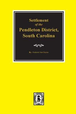 Pendleton District, South Carolina, Settlement of The. by Van Clayton, Frederick