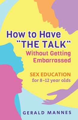 Sex Education for 8-12 Year Olds: How to Have The Talk Without Getting Embarrassed by Mannes, Gerald