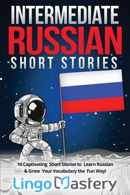 Intermediate Russian Short Stories: 10 Captivating Short Stories to Learn Russian & Grow Your Vocabulary the Fun Way! by Lingo Mastery