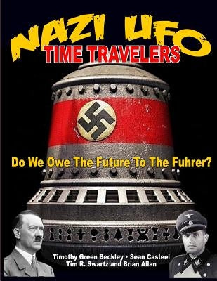 NAZI UFO Time Travelers: Do We Owe The Future To The Furher? by Casteel, Sean
