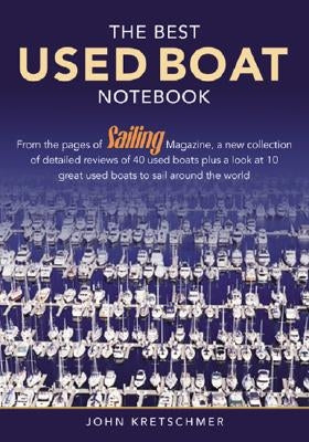 The Best Used Boat Notebook: From the Pages of Sailing Mazine, a New Collection of Detailed Reviews of 40 Used Boats plus a Look at 10 Great Used B by Kretschmer, John