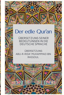 Der edle Qur'an - Übersetzung seiner Bedeutungen in die deutsche Sprache by Ibn Rassoul, Abu-R-Rida' Muhammad