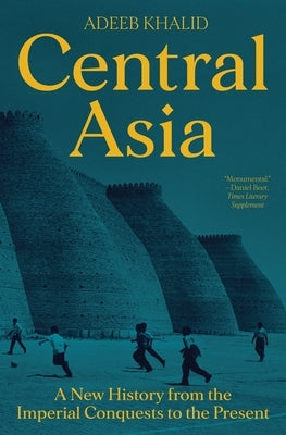 Central Asia: A New History from the Imperial Conquests to the Present by Khalid, Adeeb