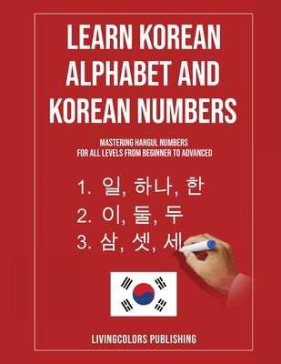 Learn Korean Alphabet and Korean Numbers: Mastering Hangul Numbers. For All Levels From Beginner to Advanced by Publishing, Livingcolors