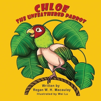 Chloe the Unfeathered Parrot by Macaulay, Regan W. H.