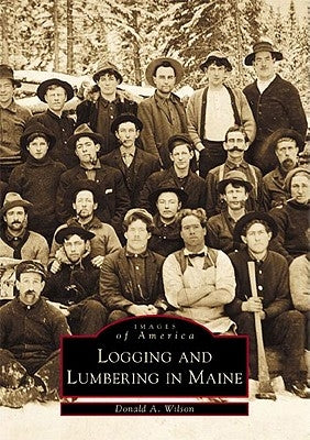 Logging and Lumbering in Maine by Wilson, Donald A.