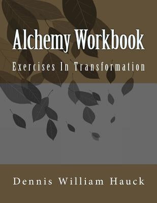 Alchemy Workbook: Exercises In Transformation by Hauck, Dennis William