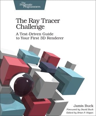 The Ray Tracer Challenge: A Test-Driven Guide to Your First 3D Renderer by Buck, Jamis