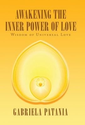 Awakening the Inner Power of Love: Wisdom of Universal Love by Patania, Gabriela