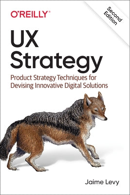 UX Strategy: Product Strategy Techniques for Devising Innovative Digital Solutions by Levy, Jaime