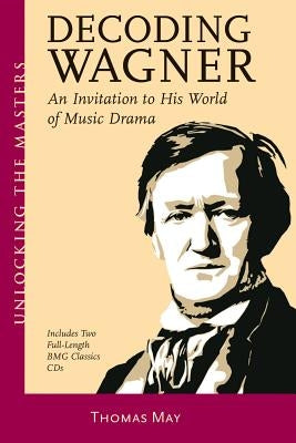 Decoding Wagner: An Invitation to His World of Music Drama [With CD] by May, Thomas
