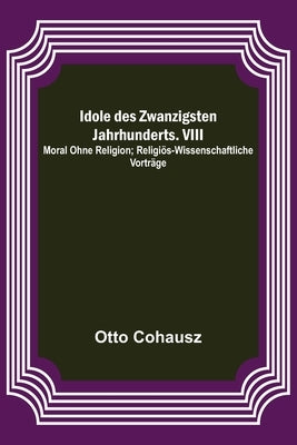 Idole des Zwanzigsten Jahrhunderts. VIII. Moral ohne Religion; Religiös-wissenschaftliche Vorträge by Cohausz, Otto