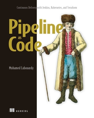 Pipeline as Code: Continuous Delivery with Jenkins, Kubernetes, and Terraform by Labouardy, Mohamed