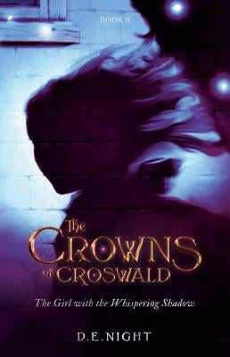 The Girl with the Whispering Shadow: The Crowns of Croswald Book II by Night, D. E.