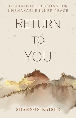 Return to You: 11 Spiritual Lessons for Unshakable Inner Peace by Kaiser, Shannon