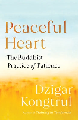 Peaceful Heart: The Buddhist Practice of Patience by Kongtrul, Dzigar