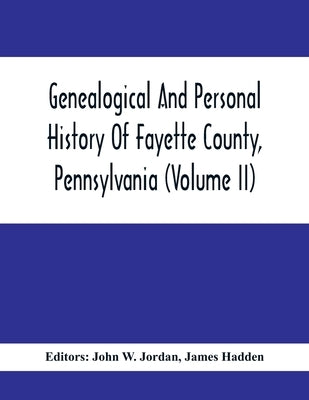 Genealogical And Personal History Of Fayette County, Pennsylvania (Volume II) by W. Jordan, John