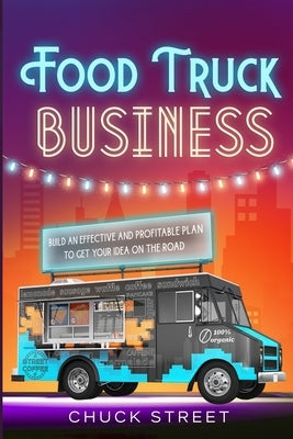 Food Truck Business: 3 Books in 1 - The Strategic and Practical Beginner's Guide to Accompanying You to Build an Effective and Profitable P by Street, Chuck