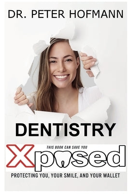 Dentistry Xposed: Protecting You, Your Smile, and Your Wallet by Hofmann, Peter Norris