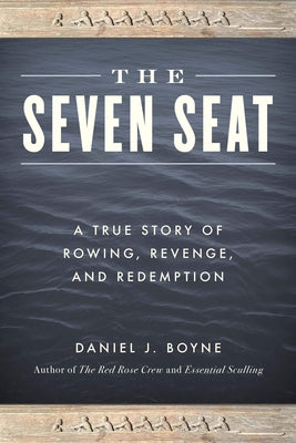 The Seven Seat: A True Story of Rowing, Revenge, and Redemption by Boyne, Daniel J.