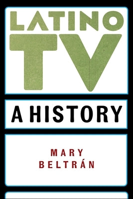 Latino TV: A History by Beltr&#225;n, Mary