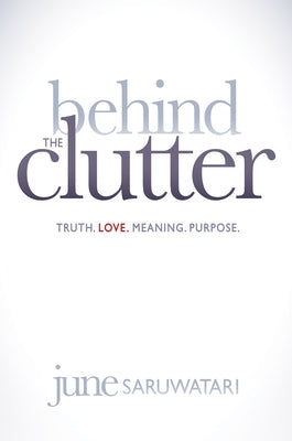 Behind the Clutter: Truth. Love. Meaning. Purpose. by Saruwatari, June