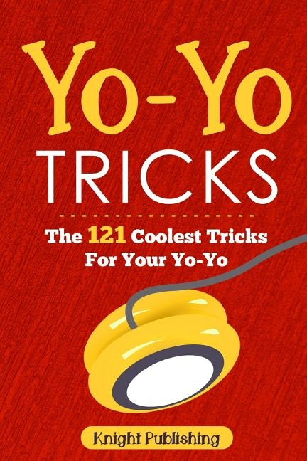 Yo-Yo Tricks: The 121 Coolest Tricks For Your Yo-Yo by Publishing, Knight