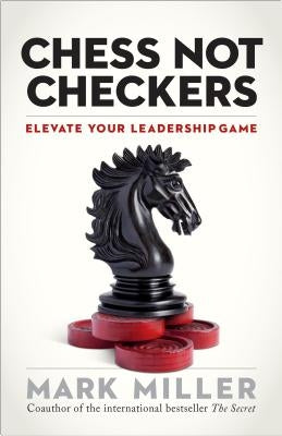 Chess Not Checkers: Elevate Your Leadership Game by Miller, Mark