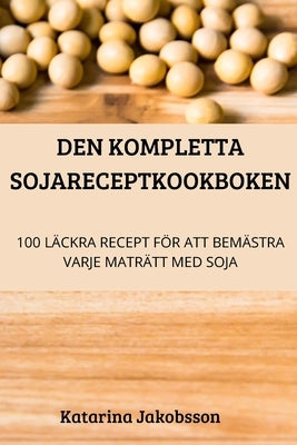 Den Kompletta Sojareceptkookboken by Katarina Jakobsson