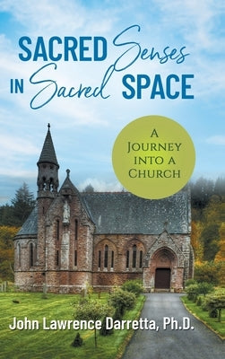 Sacred Senses in Sacred Space: A Journey into a Church by Darretta, John