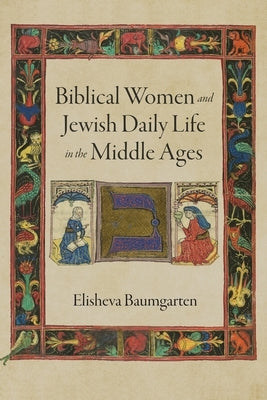 Biblical Women and Jewish Daily Life in the Middle Ages by Baumgarten, Elisheva