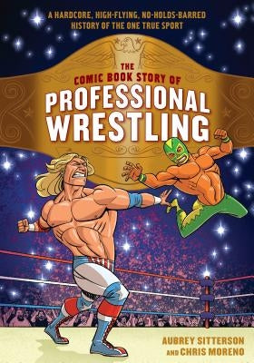 The Comic Book Story of Professional Wrestling: A Hardcore, High-Flying, No-Holds-Barred History of the One True Sport by Sitterson, Aubrey