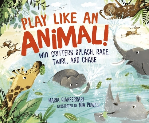 Play Like an Animal!: Why Critters Splash, Race, Twirl, and Chase by Gianferrari, Maria