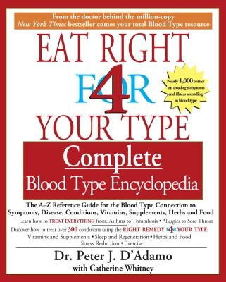 Eat Right 4 Your Type Complete Blood Type Encyclopedia: The A-Z Reference Guide for the Blood Type Connection to Symptoms, Disease, Conditions, Vitami by D'Adamo, Peter J.
