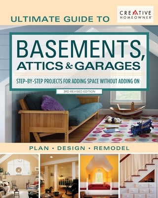 Ultimate Guide to Basements, Attics & Garages, 3rd Revised Edition: Step-By-Step Projects for Adding Space Without Adding on by Editors of Creative Homeowner