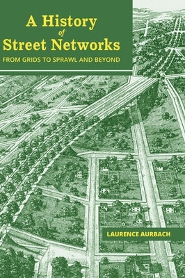 A History of Street Networks: from Grids to Sprawl and Beyond by Aurbach, Laurence