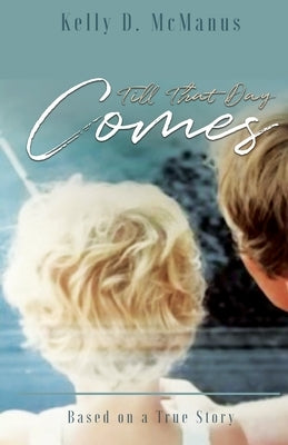 Till That Day Comes: Based on a True Story by McManus, Kelly D.